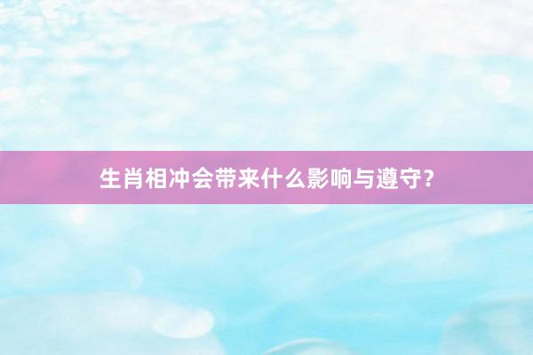 生肖相冲会带来什么影响与遵守？