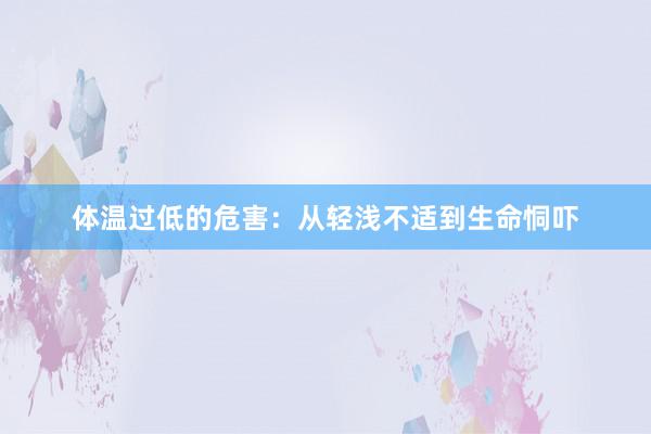 体温过低的危害：从轻浅不适到生命恫吓