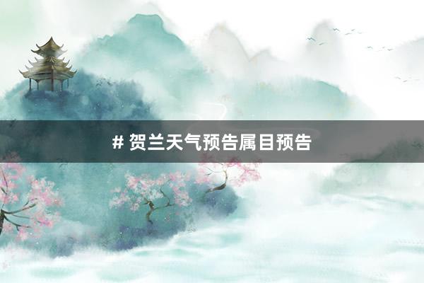 # 贺兰天气预告属目预告